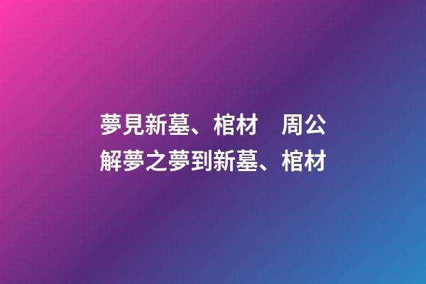 夢見新墓、棺材　周公解夢之夢到新墓、棺材